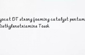 toyocat dt strong foaming catalyst pentamethyldiethylenetriamine