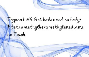 toyocat mr gel balanced catalyst tetramethylhexamethylenediamine  