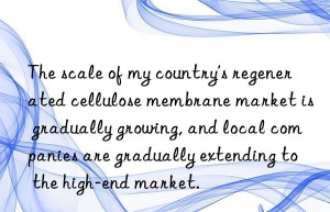 the scale of my country’s regenerated cellulose membrane market is gradually growing, and local companies are gradually extending to the high-end market.