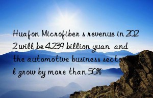 huafon microfiber s revenue in 2022 will be 4.239 billion yuan  and the automotive business sector will grow by more than 50%
