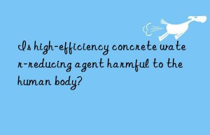 is high-efficiency concrete water-reducing agent harmful to the human body?