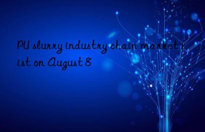 pu slurry industry chain market list on august 8
