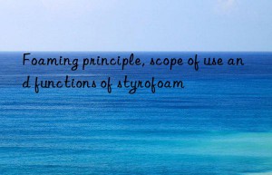 foaming principle, scope of use and functions of styrofoam
