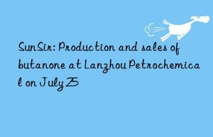 sunsir: production and sales of butanone at lanzhou petrochemical on july 25