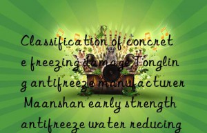 classification of concrete freezing damage tongling antifreeze manufacturer maanshan early strength antifreeze water reducing agent