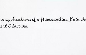 main applications of o-fluoroaniline_kain industrial additives
