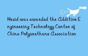 mesid was awarded the additive engineering technology center of china polyurethane association