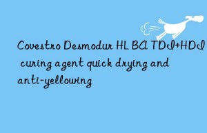 desmodur hl ba tdi+hdi curing agent quick drying and anti-yellowing