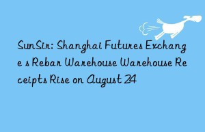 sunsir: shanghai futures exchange s rebar warehouse warehouse receipts rise on august 24