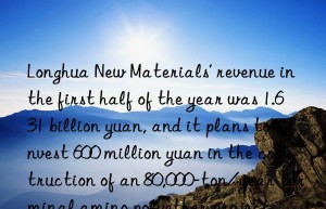 longhua new materials’ revenue in the first half of the year was 1.631 billion yuan, and it plans to invest 600 million yuan in the construction of an 80,000-ton/year terminal amino polyether project