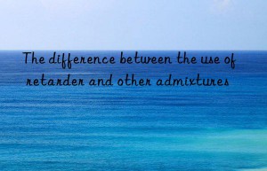 the difference between the use of retarder and other admixtures
