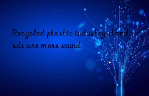 recycled plastic industry standards are more sound