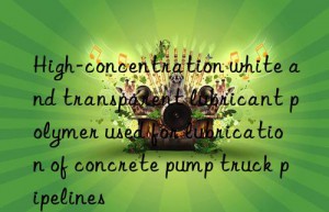 high-concentration white and transparent lubricant polymer used for lubrication of concrete pump truck pipelines