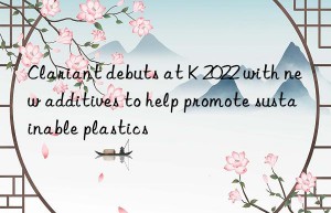 clariant debuts at k 2022 with new additives to help promote sustainable plastics