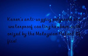 karen’s anti-sagging polyurethane waterproof coating has been authorized by the malaysian patent office!