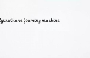 polyurethane foaming machine
