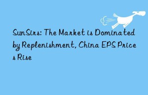 sunsirs: the market is dominated by replenishment, china eps prices rise