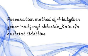 preparation method of 4-butylbenzene-1-sulfonyl chloride_kain industrial additive