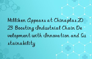 milliken appears at chinaplas 2023  boosting industrial chain development with innovation and sustainability