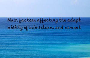main factors affecting the adaptability of admixtures and cement