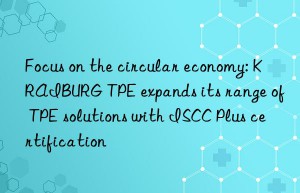 focus on the circular economy: kraiburg tpe expands its range of tpe solutions with iscc plus certification