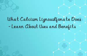 what calcium lignosulfonate does – learn about uses and benefits