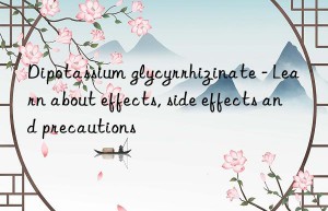 dipotassium glycyrrhizinate – learn about effects, side effects and precautions