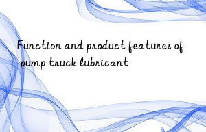 function and product features of pump truck lubricant