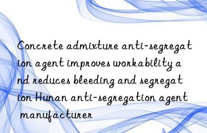 concrete admixture anti-segregation agent improves workability and reduces bleeding and segregation hunan anti-segregation agent manufacturer