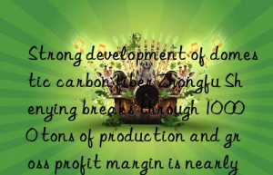 strong development of domestic carbon fiber zhongfu shenying breaks through 10 000 tons of production and gross profit margin is nearly 50%