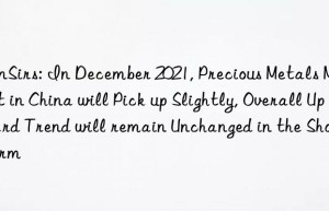 sunsirs: in december 2021, precious metals market in china will pick up slightly, overall upward trend will remain unchanged in the short term