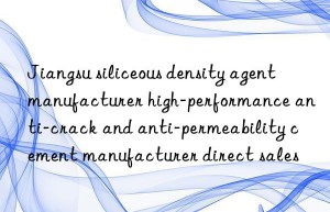 jiangsu siliceous density agent manufacturer high-performance anti-crack and anti-permeability cement manufacturer direct sales