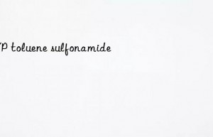 o/p toluene sulfonamide