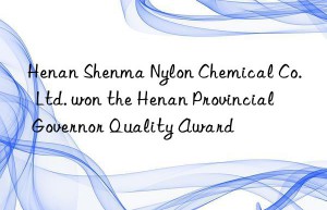 henan shenma nylon chemical co.  ltd. won the henan provincial governor quality award