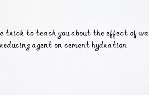 one trick to teach you about the effect of water reducing agent on cement hydration