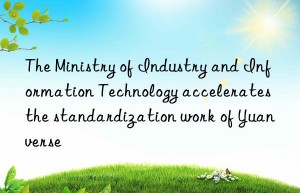 the ministry of industry and information technology accelerates the standardization work of yuanverse