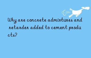 why are concrete admixtures and retarder added to cement products?