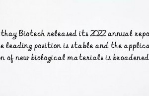 cathay biotech released its 2022 annual report: the leading position is stable and the application of new biological materials is broadened