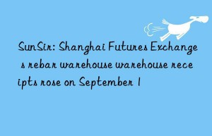 sunsir: shanghai futures exchange s rebar warehouse warehouse receipts rose on september 1