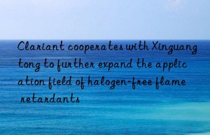 clariant cooperates with xinguangtong to further expand the application field of halogen-free flame retardants
