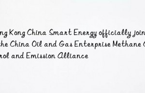 hong kong china smart energy officially joined the china oil and gas enterprise methane control and emission alliance