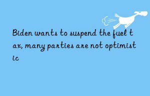 biden wants to suspend the fuel tax, many parties are not optimistic