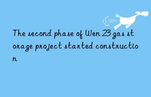 the second phase of wen 23 gas storage project started construction