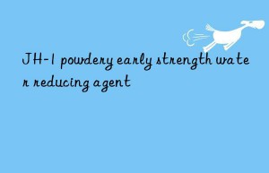 jh-1 powdery early strength water reducing agent
