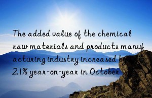 the added value of the chemical raw materials and products manufacturing industry increased by 12.1% year-on-year in october
