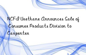 ncfi urethane announces sale of consumer products division to carpenter