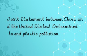 joint statement between china and the united states!  determined to end plastic pollution