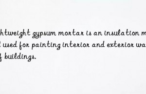 lightweight gypsum mortar is an insulation material used for painting interior and exterior walls of buildings.