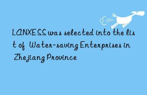 lanxess was selected into the list of  water-saving enterprises in zhejiang province