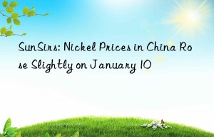 sunsirs: nickel prices in china rose slightly on january 10